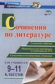 Сочинения по литературе для учащихся 9-11 классов. Сочинения-образцы. Материалы для подготовки к сочинению на ЕГЭ. Самоучитель по написанию сочинений.