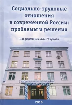 Социально-трудовые отношения в современной России: Проблемы и решения. Коллективная монография к 60-летию НИИ труда