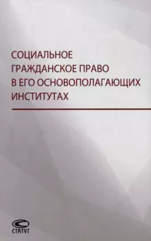 Социальное гражданское право в его основополагающих институтах: коллективная монография