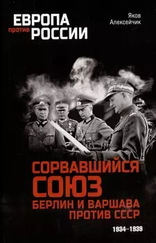Сорвавшийся союз. Берлин и Варшава против СССР. 1934-1939
