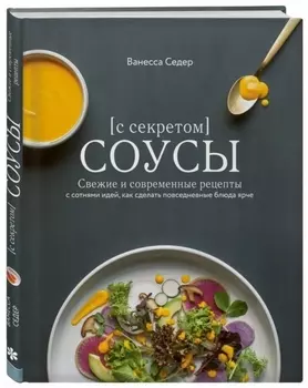 Соусы с секретом. Свежие и современные рецепты с сотнями идей, как сделать повседневные блюда лучше