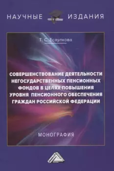 Совершенствование деятельности негосударственных пенсионных фондов в целях повышения уровня пенсионного обеспечения граждан Российской Федерации. Монография