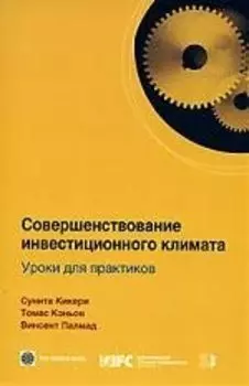 Совершенствование инвестицион. климата. Уроки для практ. / С. Кикери. - М.: Весь Мир, 2007. - 136 с.