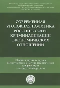 Современная уголовная политика России в сфере криминализации экономических отношений. Сборник научных трудов Международной научно-практической конференции