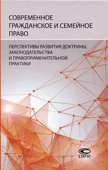 Современное гражданское и семейное право: перспективы развития доктрины, законодательства и правоприменительной практики: [монография]