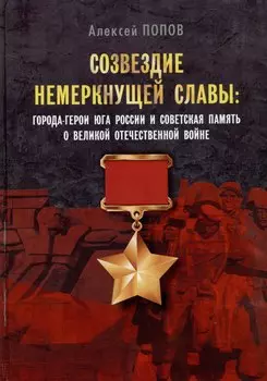 Созвездие немеркнущей славы: города-герои юга России и советская память о Великой Отечественной войне