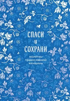 Спаси и сохрани: молитвы православной женщины