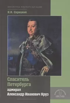 Спаситель Петербурга адмирал Александр Иванович Круз 1731-1799 Хроника необычной судьбы