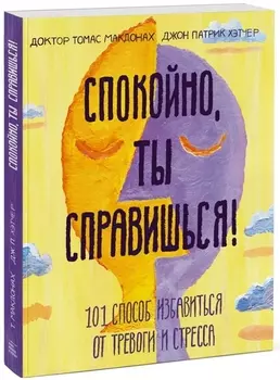 Спокойно, ты справишься! 101 способ избавиться от тревоги и стресса
