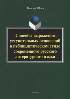 Способы выражения уступительных отношений в публицистическом стиле современного русского литературного языка. Монография