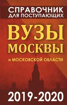 Справочник для поступающих Вузы Москвы и Московской области 2019-2020 г