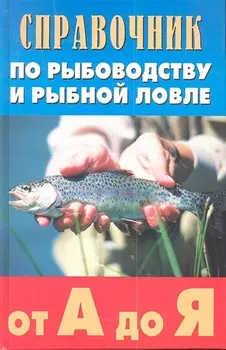 Справочник по рыбоводству и рыбной ловле от А до Я Издание второе дополенное и исправленное