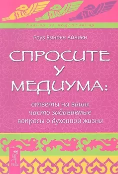 Спросите у медиума: ответы на ваши часто задаваемые вопросы о духовной жизни.