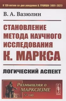 Становление метода научного исследования К Маркса Логический аспект