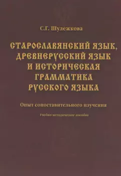 Старославянский язык древнерусский язык и историческая грамматика русского языка: опыт сопоставительного изучения : учеб.-метод. пособие.