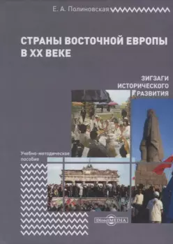Страны Восточной Европы в XX веке – зигзаги исторического развития. Учебно-методическое пособие