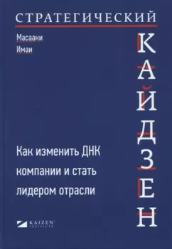 Стратегический кайдзен: Как изменить ДНК компании и стать лидером отрасли
