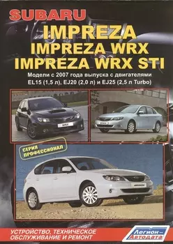 Subaru Impreza: Impreza WRX Impreza WRX STI. Модели c 2007 года выпуска с двигателями EL15 (1,5 л.), EJ20 (2,0 л.), EJ25 (2,5 л. Turbo). Устройство, техническое обслуживание и ремонт