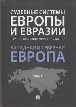 Судебные системы Европы и Евразии.Научно-энциклопедическое издание в 3 т. Т. 1. Западная и Северная