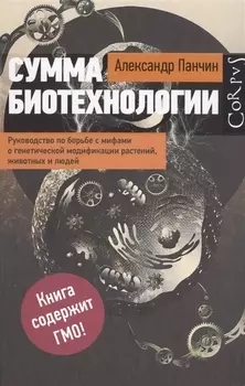 Сумма биотехнологии. Руководство по борьбе с мифами о генетической модификации растений, животных и людей