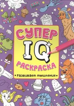 СУПЕР IQ Раскраска. РАЗВИВАЕМ МЫШЛЕНИЕ