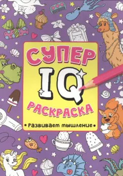 СУПЕР IQ Раскраска. РАЗВИВАЕМ МЫШЛЕНИЕ