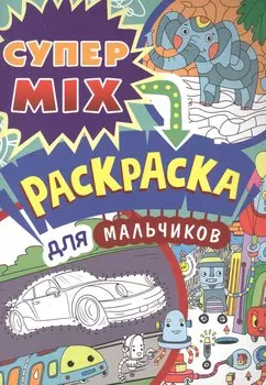 СУПЕР MIX РАСКРАСКА. ДЛЯ МАЛЬЧИКОВ