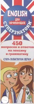 Суперзнатоки. ENGLISH для начинающих. 450 вопросов и ответов на лексику и грамматику