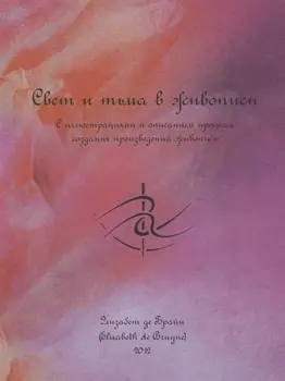 Свет и тьма в живописи. С иллюстрациями и описанием процесса создания произведений живописи
