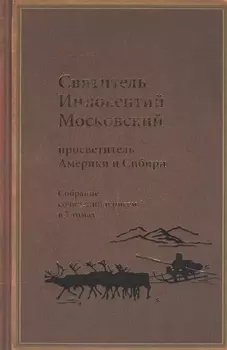 Святитель Иннокентий Московский, просветитель Америки и Сибири. Собрание сочинений и писем в 7 томах. Том 3. Жребий апостольский