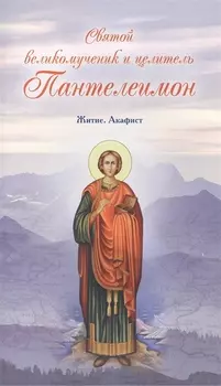 Святой великомученик и целитель Пантелеимон Житие Акафист