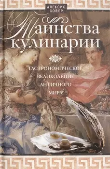 Таинства кулинарии. Гастрономическое великолепие Античного мира