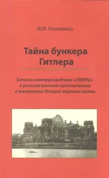 Тайна бункера Гитлера: записки контрразведчика СМЕРШ о розыске воен. преступников в завершение Второй мировой войны