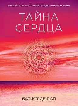 Тайна сердца. Как найти свое истинное предназначение в жизни