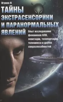 Тайны экстрасенсорики и паранормальных явлений. Опыт исследования феноменов НЛО, левитации, телепортации, телекинеза и других сверхспособностей