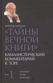 Тайны Вечной Книги. Каббалистический комментарий к Торе. Том 1. "В начале". "Ноах". "Иди себе"