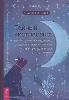 Тайный экстрасенс: примите магию интуиции, общение с тонким миром и скрытую духовную жизнь