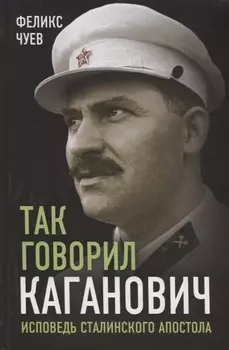 Так говорил Каганович. Исповедь сталинского апостола