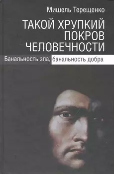 Такой хрупкий покров человечности. Банальность зла, банальность добра / Терещенко М. (Росспэн)