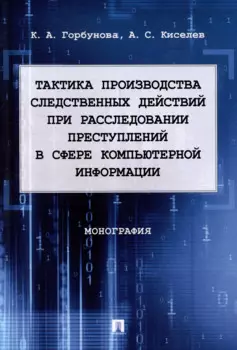 Тактика производства следственных действий при расследовании преступлений в сфере компьютерной информации: монография