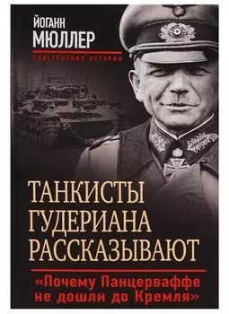 Танкисты Гудериана рассказывают. «Почему Панцерваффе не дошли до Кремля»