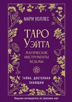 Таро Уэйта. Магические инструменты ведьмы. Тайна, доступная знающим
