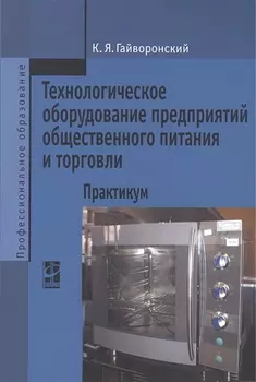 Технологическое оборудование предприятий общественного питания и торговли: практикум. Учебное пособие