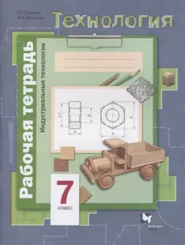 Технология. 7 класс. Индустриальные технологии. Рабочая тетрадь