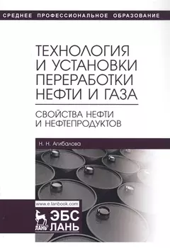 Технология и установки переработки нефти и газа. Свойства нефти и нефтепродуктов. Учебное пособие