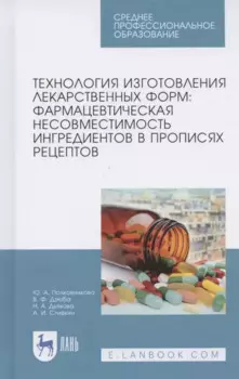 Технология изготовления лекарственных форм: фармацевтическая несовместимость ингредиентов в прописях рецептов. Учебное пособие для СПО