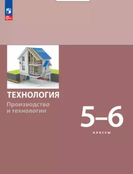 Технология. Производство и технологии. Учебник. 5-6 классы