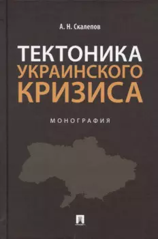 Тектоника украинского кризиса. Монография.