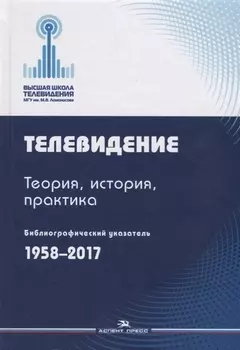 Телевидение. Теория, история, практика. Библиографический указатель.1958-2017