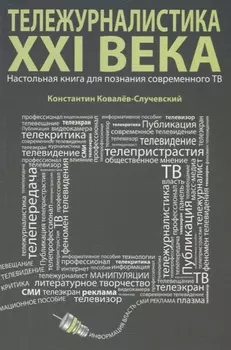 Тележурналистика XXI века. Настольная книга для познания современного ТВ